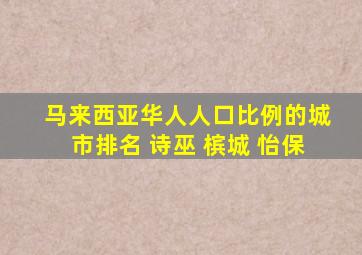 马来西亚华人人口比例的城市排名 诗巫 槟城 怡保